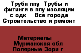 Труба ппу. Трубы и фитинги в ппу изоляции с одк. - Все города Строительство и ремонт » Материалы   . Мурманская обл.,Полярные Зори г.